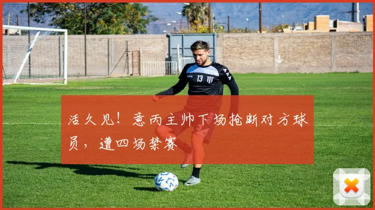 活久见！意丙主帅下场抢断对方球员，遭四场禁赛