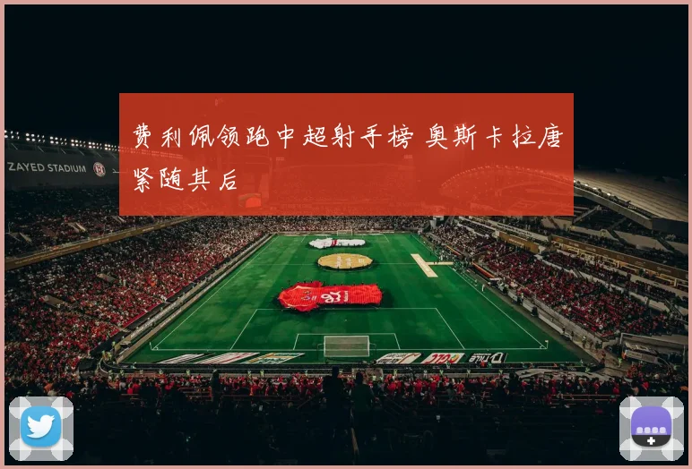 费利佩领跑中超射手榜 奥斯卡拉唐紧随其后