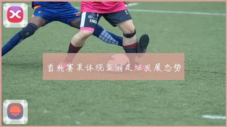首轮赛果体现亚洲足坛发展态势