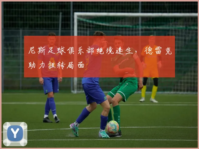尼斯足球俱乐部绝境逢生，德雷克助力扭转局面