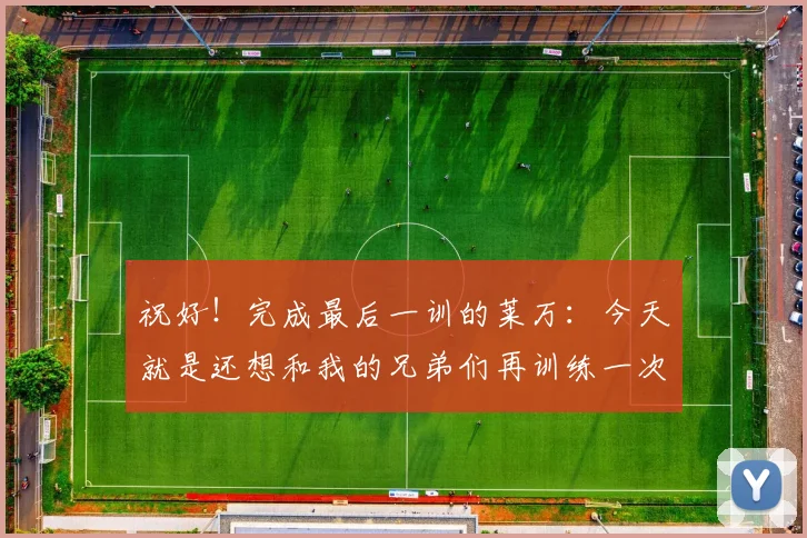 祝好！完成最后一训的莱万：今天就是还想和我的兄弟们再训练一次