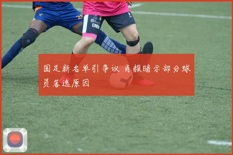 国足新名单引争议 肖赧暗示部分球员落选原因