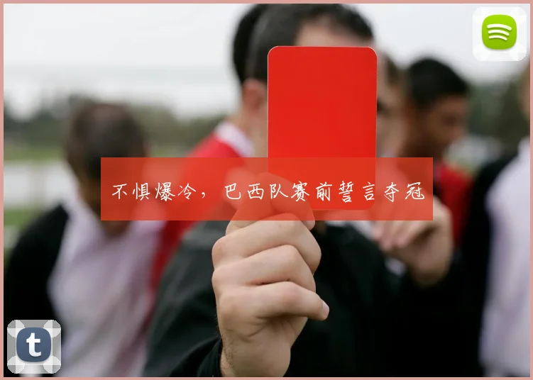 不惧爆冷，巴西队赛前誓言夺冠