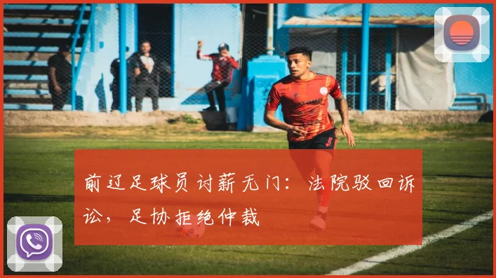 前辽足球员讨薪无门：法院驳回诉讼，足协拒绝仲裁