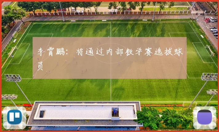李霄鹏：将通过内部教学赛选拔球员