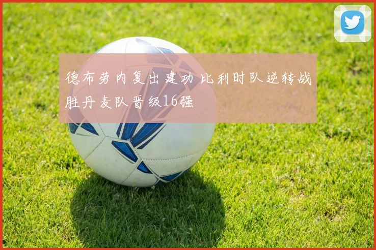 德布劳内复出建功 比利时队逆转战胜丹麦队晋级16强