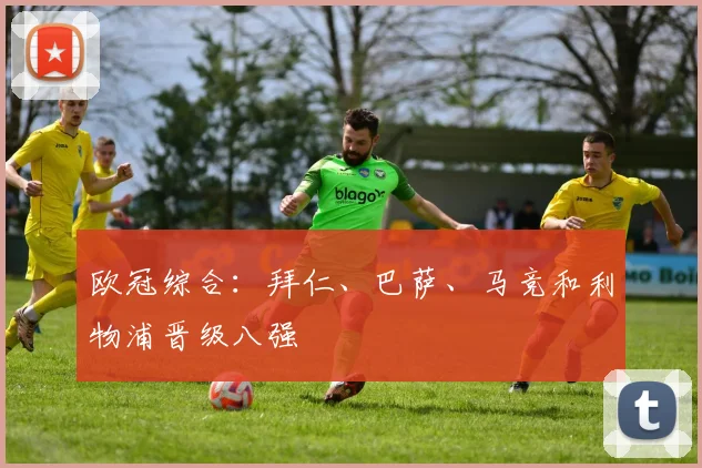 欧冠综合：拜仁、巴萨、马竞和利物浦晋级八强